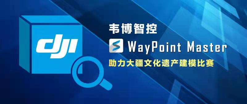 助力大疆文化遗产建模比赛,WayPoint Master让你的精细化三维模型更上一层楼!-南京韦博智控科技有限公司